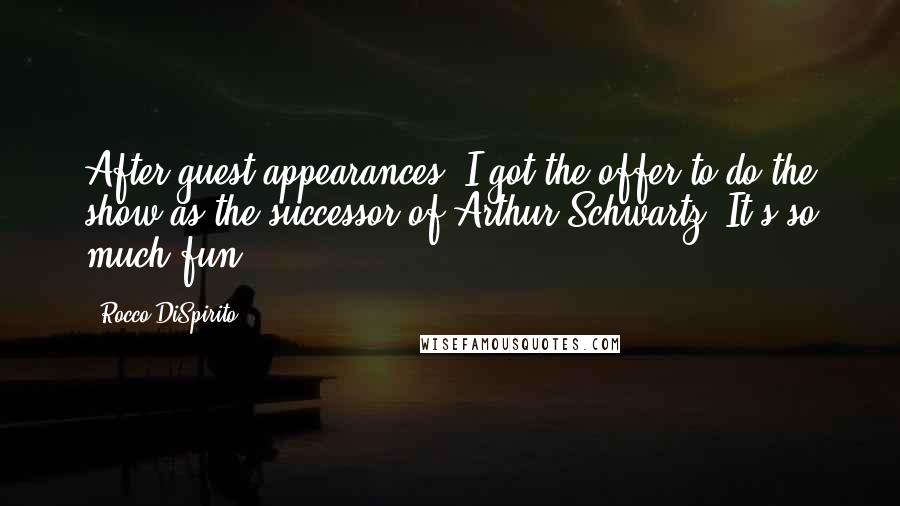 Rocco DiSpirito Quotes: After guest appearances, I got the offer to do the show as the successor of Arthur Schwartz. It's so much fun.