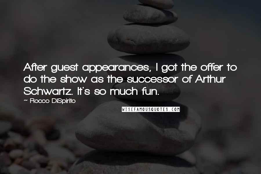 Rocco DiSpirito Quotes: After guest appearances, I got the offer to do the show as the successor of Arthur Schwartz. It's so much fun.