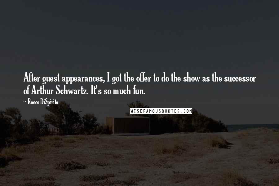 Rocco DiSpirito Quotes: After guest appearances, I got the offer to do the show as the successor of Arthur Schwartz. It's so much fun.