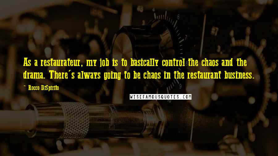 Rocco DiSpirito Quotes: As a restaurateur, my job is to basically control the chaos and the drama. There's always going to be chaos in the restaurant business.