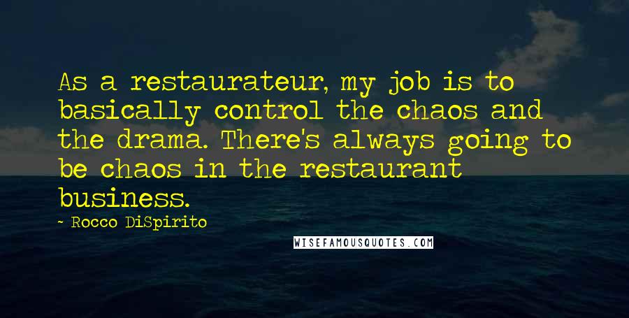 Rocco DiSpirito Quotes: As a restaurateur, my job is to basically control the chaos and the drama. There's always going to be chaos in the restaurant business.