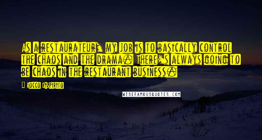 Rocco DiSpirito Quotes: As a restaurateur, my job is to basically control the chaos and the drama. There's always going to be chaos in the restaurant business.