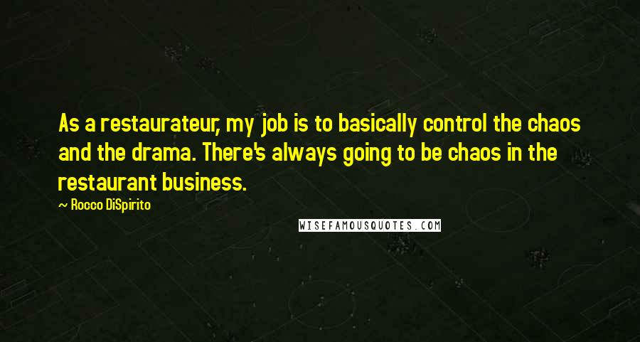 Rocco DiSpirito Quotes: As a restaurateur, my job is to basically control the chaos and the drama. There's always going to be chaos in the restaurant business.