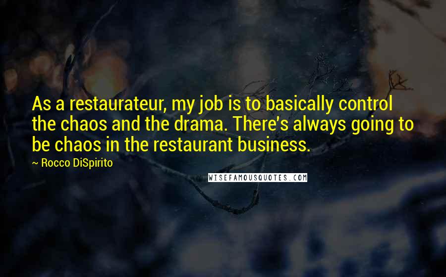 Rocco DiSpirito Quotes: As a restaurateur, my job is to basically control the chaos and the drama. There's always going to be chaos in the restaurant business.