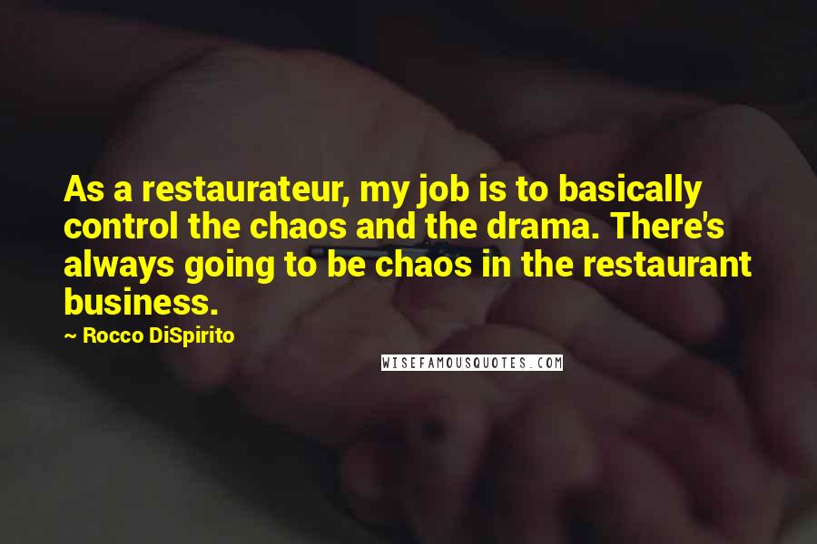 Rocco DiSpirito Quotes: As a restaurateur, my job is to basically control the chaos and the drama. There's always going to be chaos in the restaurant business.