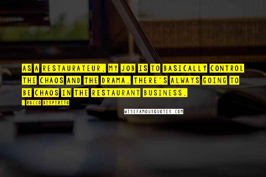 Rocco DiSpirito Quotes: As a restaurateur, my job is to basically control the chaos and the drama. There's always going to be chaos in the restaurant business.