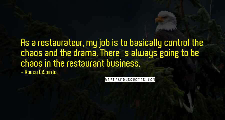 Rocco DiSpirito Quotes: As a restaurateur, my job is to basically control the chaos and the drama. There's always going to be chaos in the restaurant business.