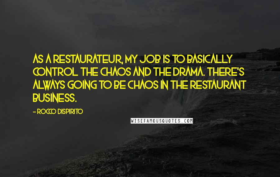 Rocco DiSpirito Quotes: As a restaurateur, my job is to basically control the chaos and the drama. There's always going to be chaos in the restaurant business.