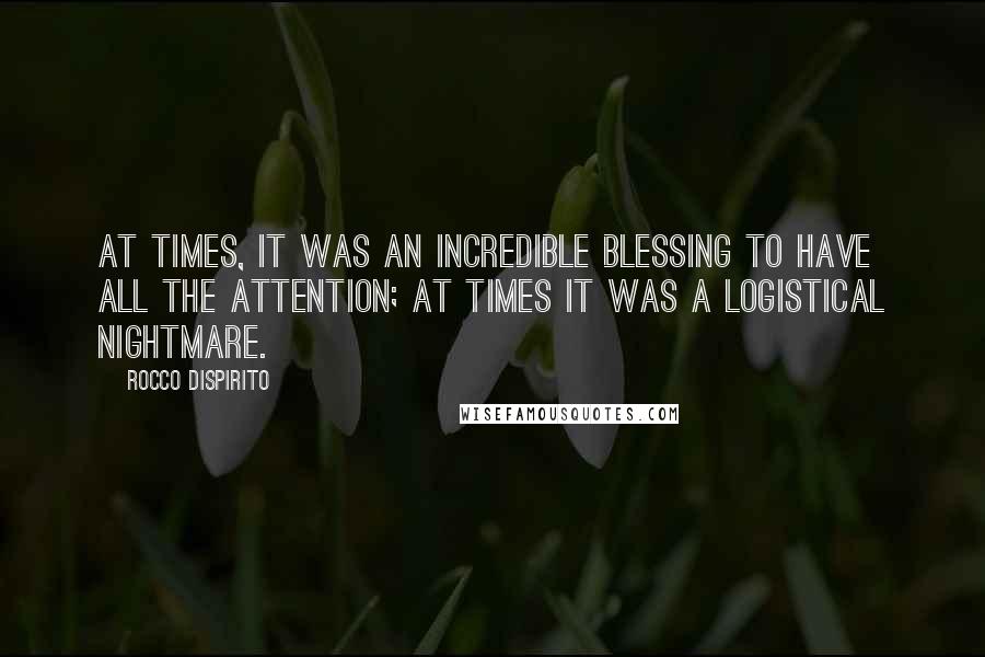 Rocco DiSpirito Quotes: At times, it was an incredible blessing to have all the attention; at times it was a logistical nightmare.