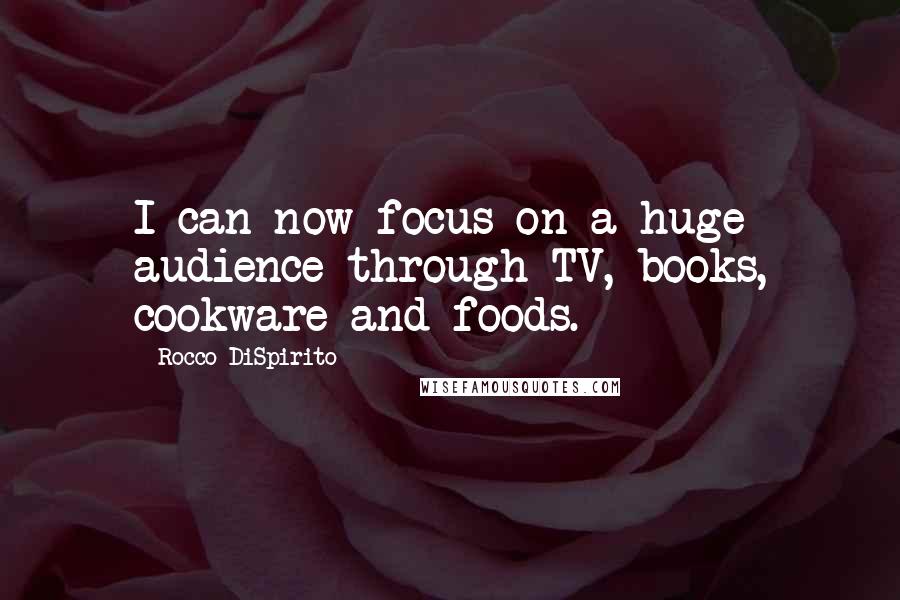 Rocco DiSpirito Quotes: I can now focus on a huge audience through TV, books, cookware and foods.