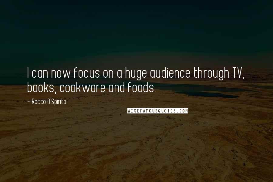 Rocco DiSpirito Quotes: I can now focus on a huge audience through TV, books, cookware and foods.