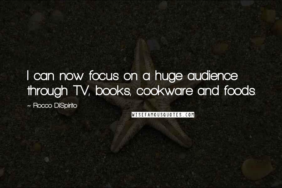 Rocco DiSpirito Quotes: I can now focus on a huge audience through TV, books, cookware and foods.