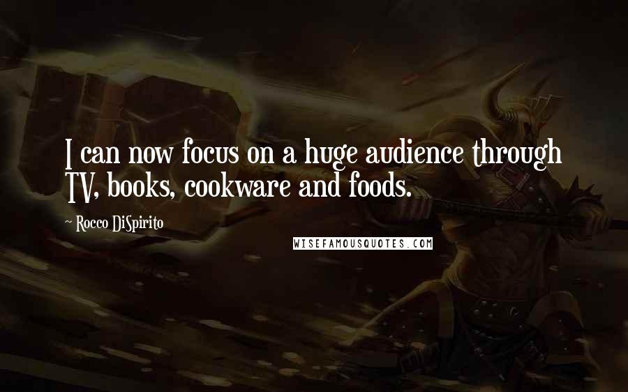 Rocco DiSpirito Quotes: I can now focus on a huge audience through TV, books, cookware and foods.