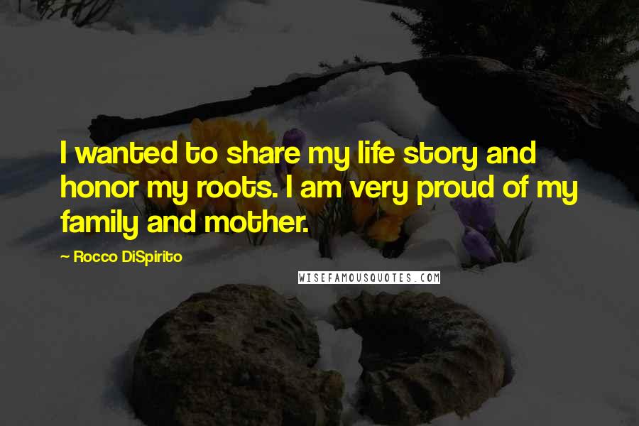 Rocco DiSpirito Quotes: I wanted to share my life story and honor my roots. I am very proud of my family and mother.