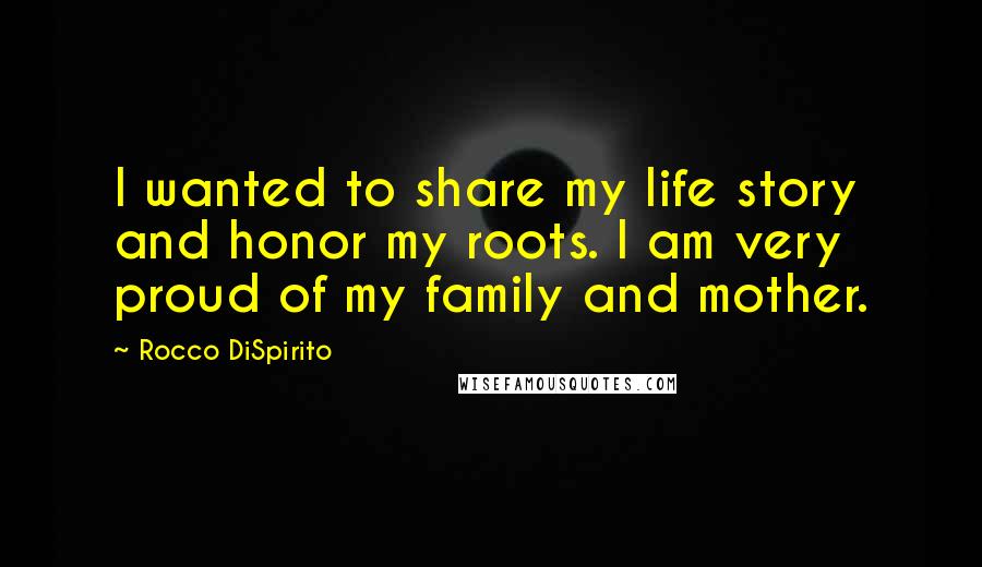 Rocco DiSpirito Quotes: I wanted to share my life story and honor my roots. I am very proud of my family and mother.