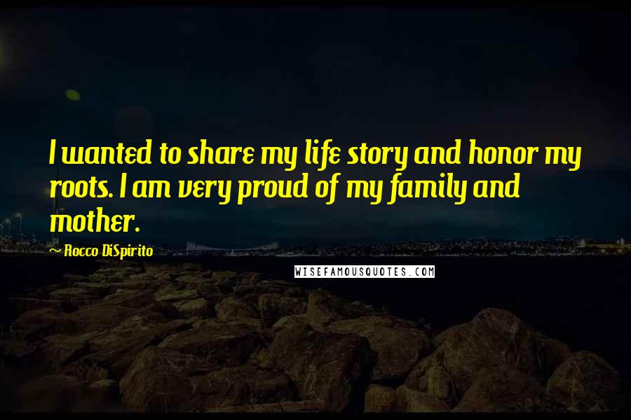 Rocco DiSpirito Quotes: I wanted to share my life story and honor my roots. I am very proud of my family and mother.