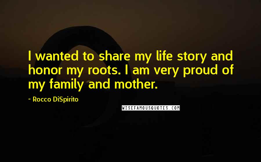 Rocco DiSpirito Quotes: I wanted to share my life story and honor my roots. I am very proud of my family and mother.