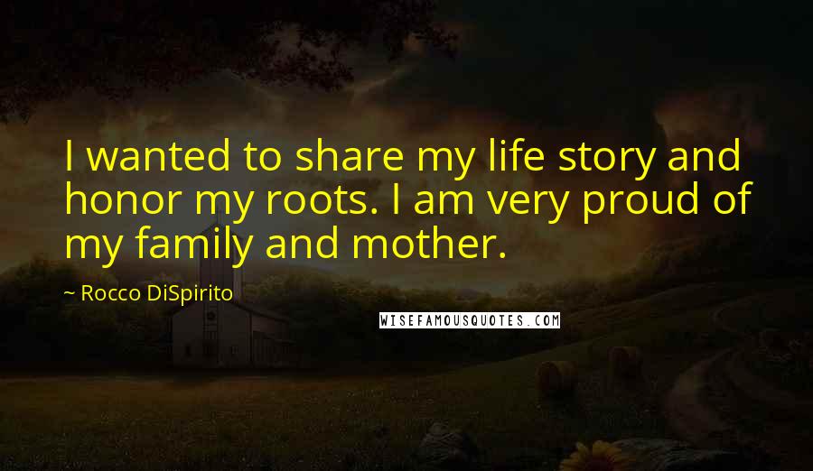 Rocco DiSpirito Quotes: I wanted to share my life story and honor my roots. I am very proud of my family and mother.