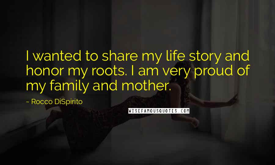 Rocco DiSpirito Quotes: I wanted to share my life story and honor my roots. I am very proud of my family and mother.