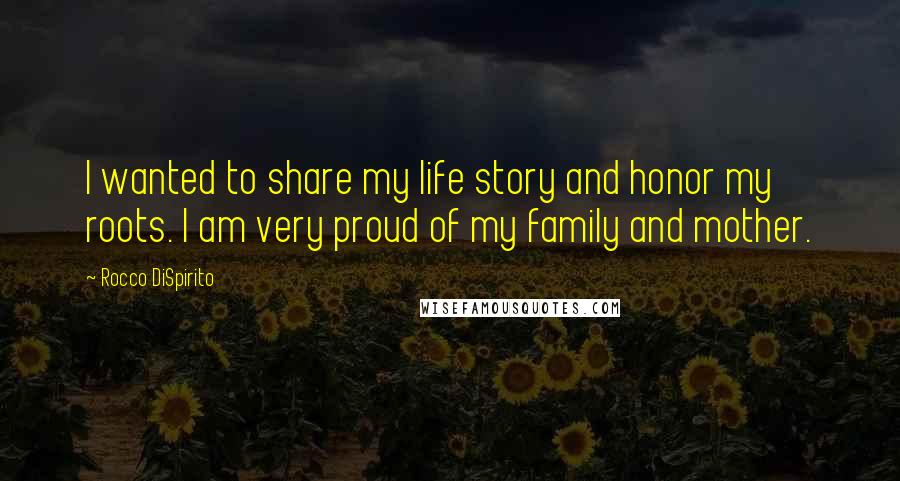 Rocco DiSpirito Quotes: I wanted to share my life story and honor my roots. I am very proud of my family and mother.