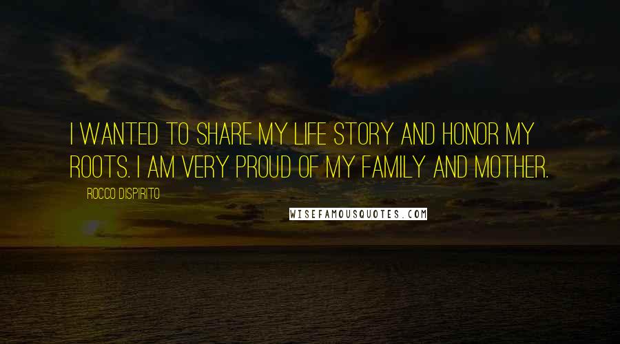 Rocco DiSpirito Quotes: I wanted to share my life story and honor my roots. I am very proud of my family and mother.