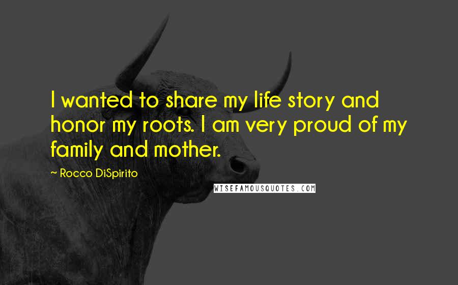 Rocco DiSpirito Quotes: I wanted to share my life story and honor my roots. I am very proud of my family and mother.