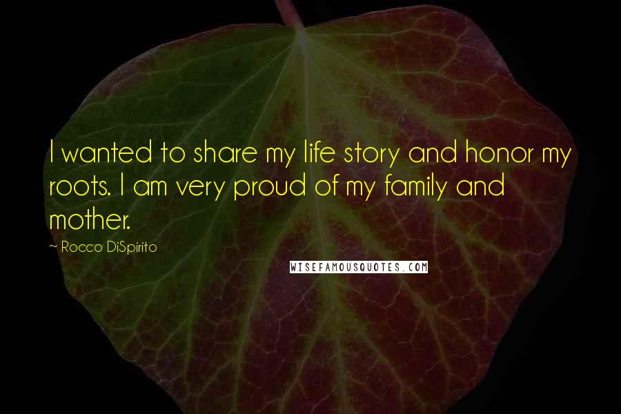 Rocco DiSpirito Quotes: I wanted to share my life story and honor my roots. I am very proud of my family and mother.