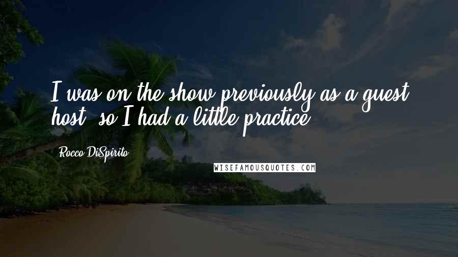 Rocco DiSpirito Quotes: I was on the show previously as a guest host, so I had a little practice.