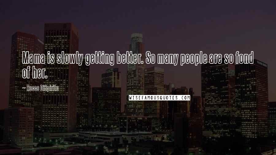 Rocco DiSpirito Quotes: Mama is slowly getting better. So many people are so fond of her.