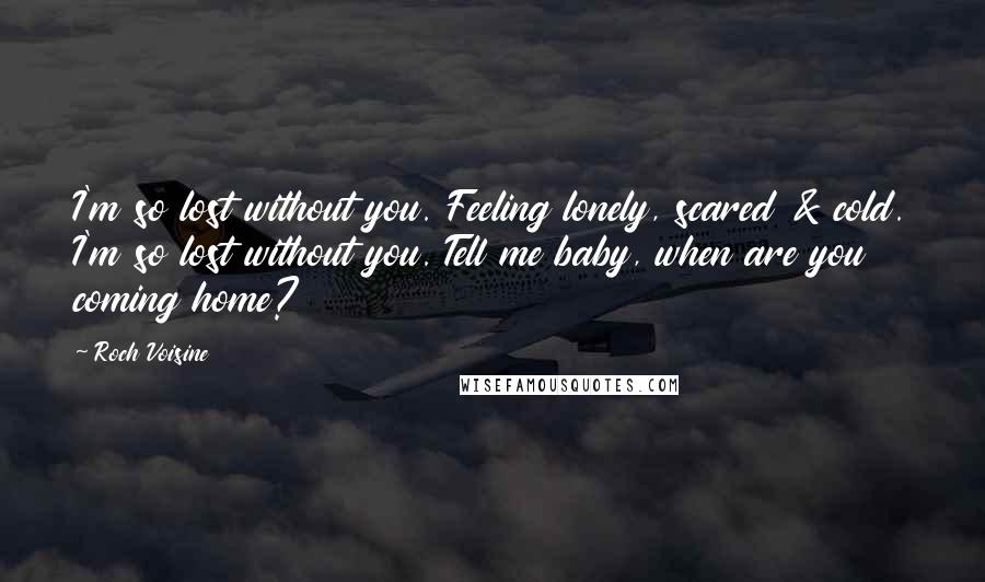 Roch Voisine Quotes: I'm so lost without you. Feeling lonely, scared & cold. I'm so lost without you. Tell me baby, when are you coming home?