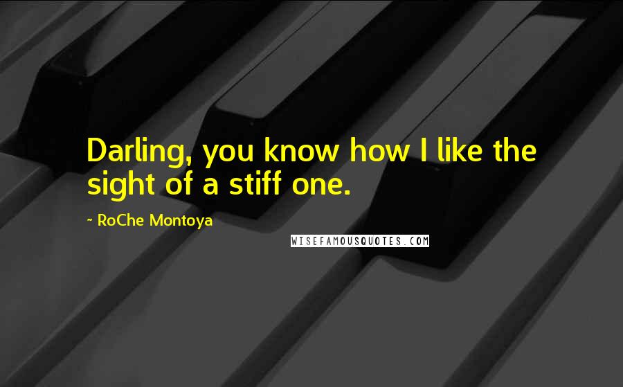 RoChe Montoya Quotes: Darling, you know how I like the sight of a stiff one.
