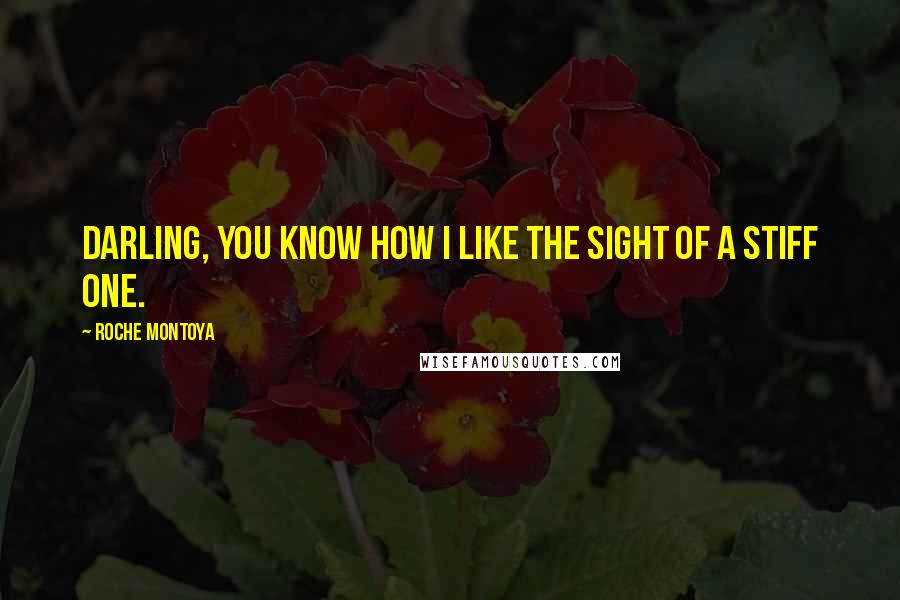 RoChe Montoya Quotes: Darling, you know how I like the sight of a stiff one.