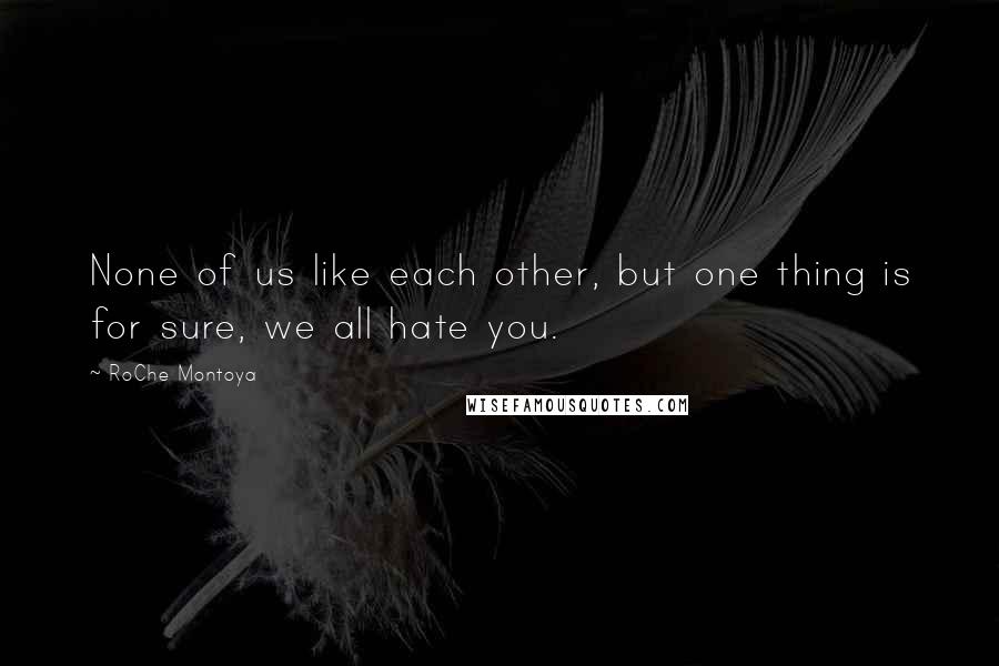 RoChe Montoya Quotes: None of us like each other, but one thing is for sure, we all hate you.