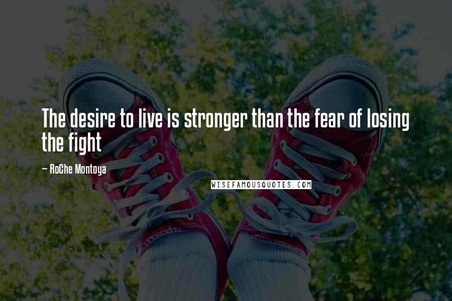 RoChe Montoya Quotes: The desire to live is stronger than the fear of losing the fight