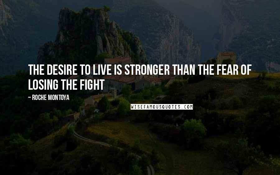 RoChe Montoya Quotes: The desire to live is stronger than the fear of losing the fight