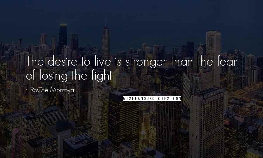 RoChe Montoya Quotes: The desire to live is stronger than the fear of losing the fight