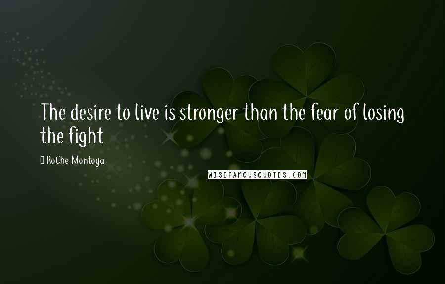 RoChe Montoya Quotes: The desire to live is stronger than the fear of losing the fight
