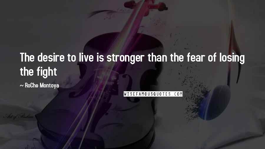RoChe Montoya Quotes: The desire to live is stronger than the fear of losing the fight