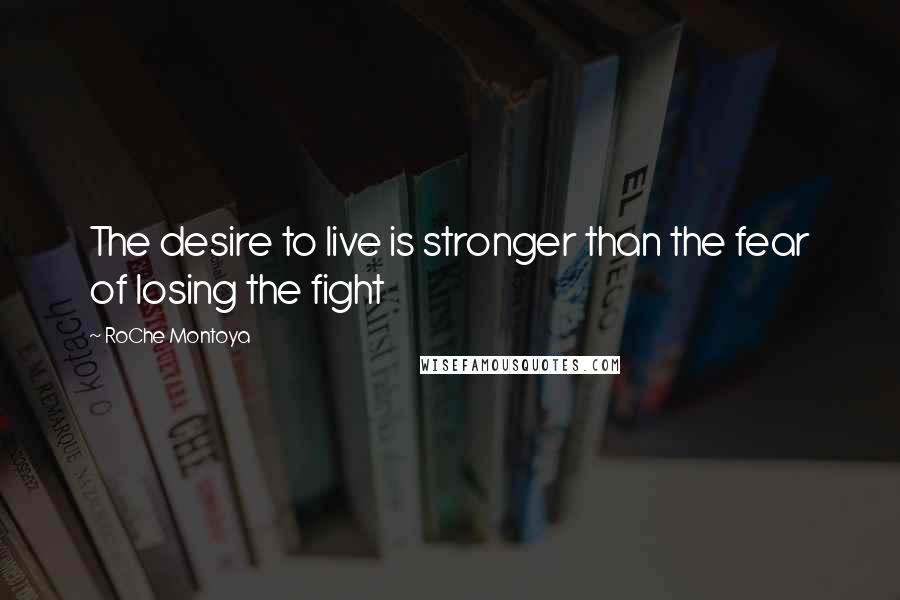 RoChe Montoya Quotes: The desire to live is stronger than the fear of losing the fight