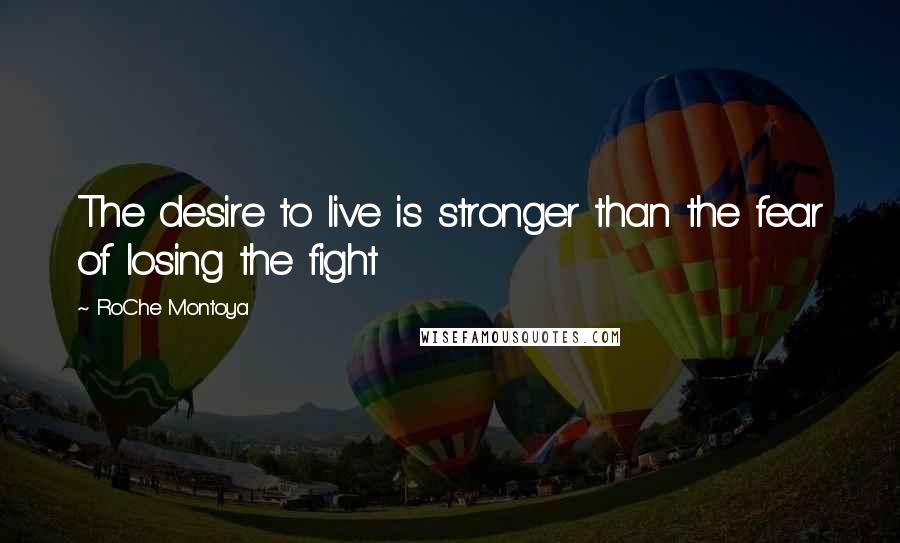 RoChe Montoya Quotes: The desire to live is stronger than the fear of losing the fight