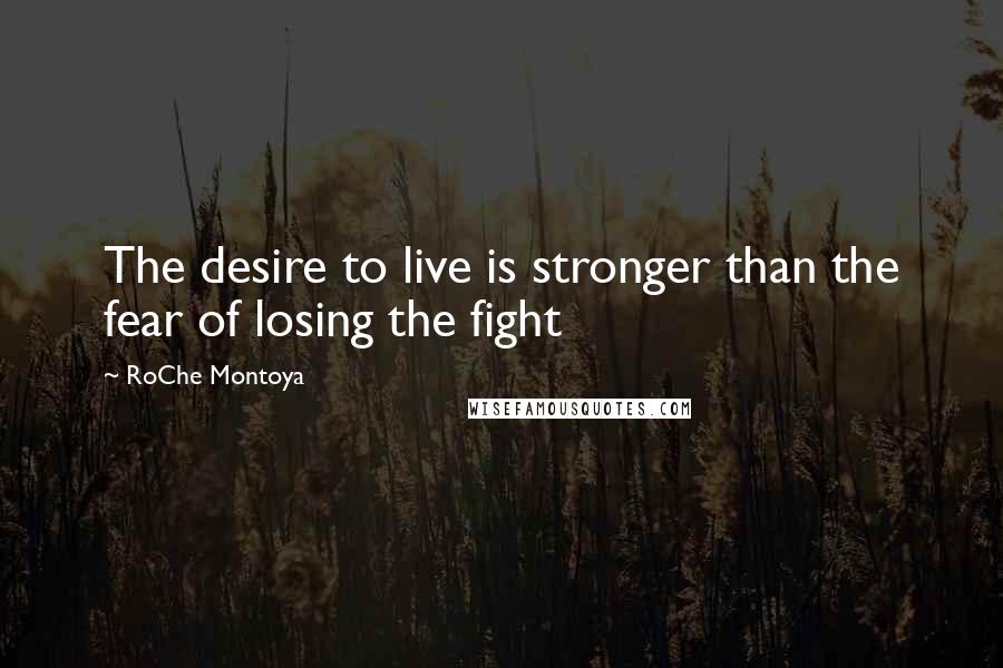 RoChe Montoya Quotes: The desire to live is stronger than the fear of losing the fight