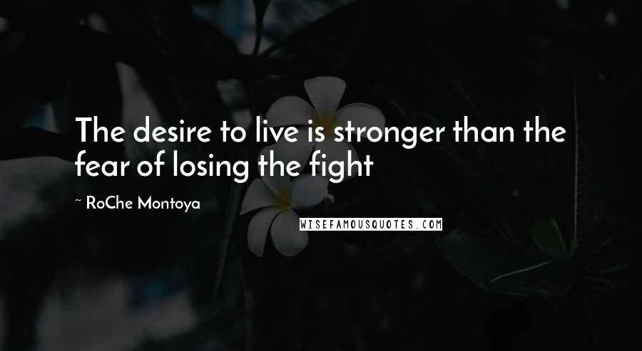 RoChe Montoya Quotes: The desire to live is stronger than the fear of losing the fight