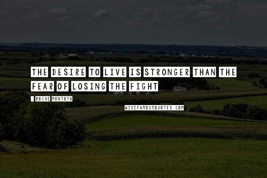 RoChe Montoya Quotes: The desire to live is stronger than the fear of losing the fight