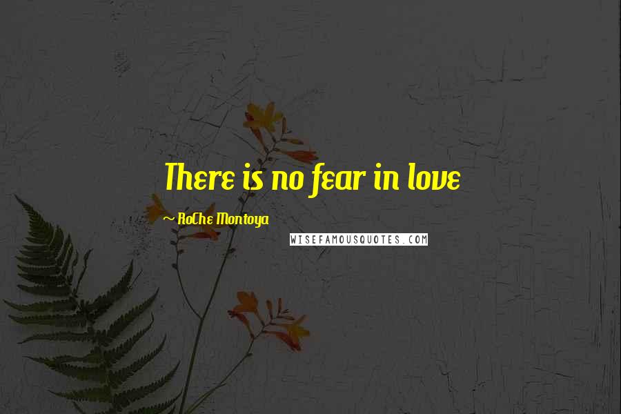 RoChe Montoya Quotes: There is no fear in love