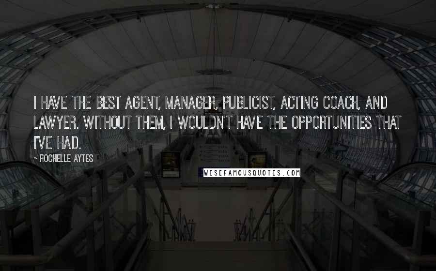 Rochelle Aytes Quotes: I have the best agent, manager, publicist, acting coach, and lawyer. Without them, I wouldn't have the opportunities that I've had.