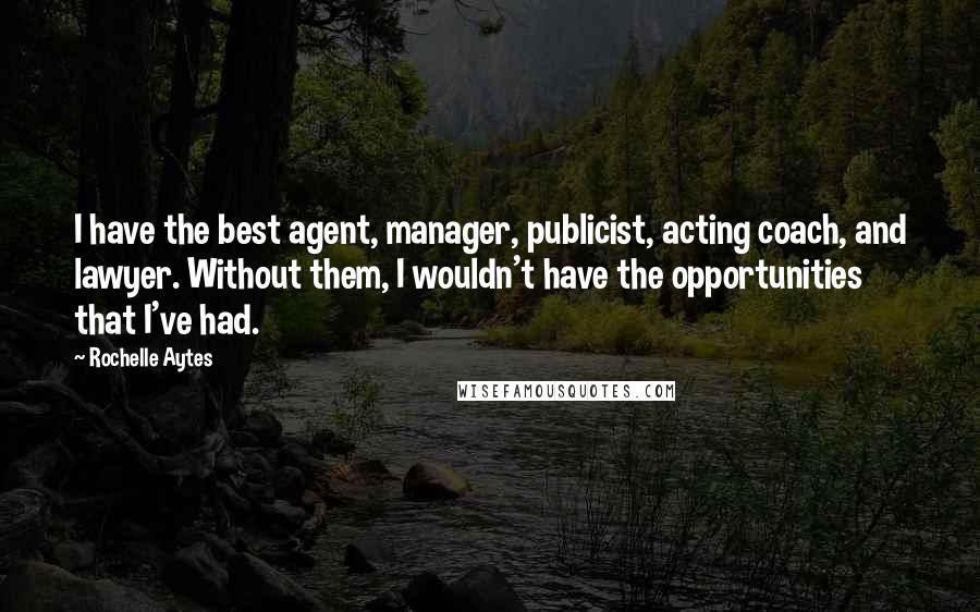 Rochelle Aytes Quotes: I have the best agent, manager, publicist, acting coach, and lawyer. Without them, I wouldn't have the opportunities that I've had.