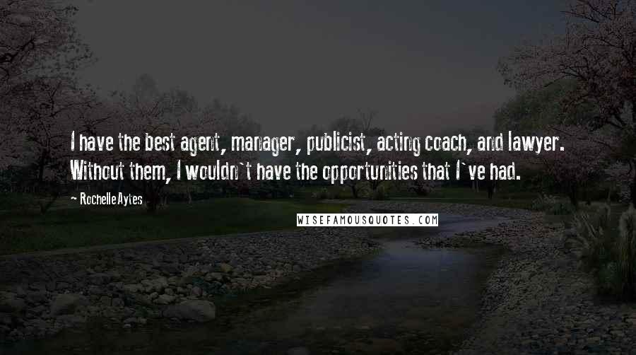 Rochelle Aytes Quotes: I have the best agent, manager, publicist, acting coach, and lawyer. Without them, I wouldn't have the opportunities that I've had.