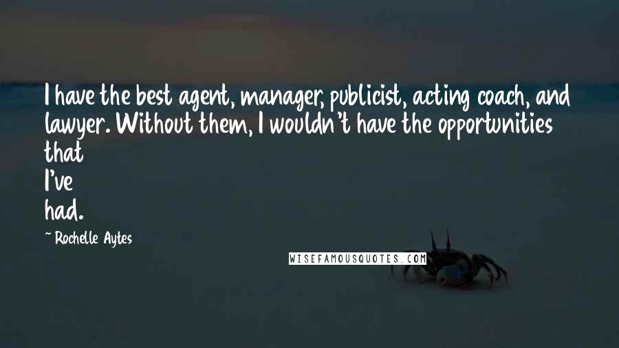 Rochelle Aytes Quotes: I have the best agent, manager, publicist, acting coach, and lawyer. Without them, I wouldn't have the opportunities that I've had.