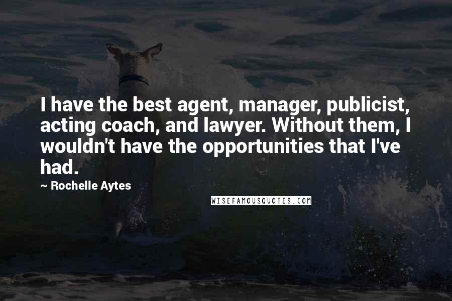 Rochelle Aytes Quotes: I have the best agent, manager, publicist, acting coach, and lawyer. Without them, I wouldn't have the opportunities that I've had.