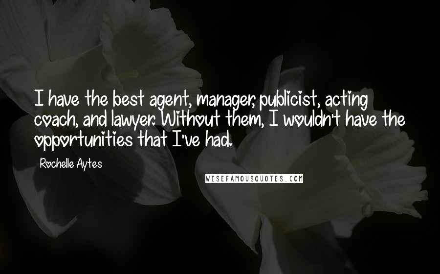 Rochelle Aytes Quotes: I have the best agent, manager, publicist, acting coach, and lawyer. Without them, I wouldn't have the opportunities that I've had.